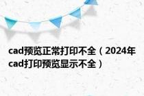 cad预览正常打印不全（2024年cad打印预览显示不全）