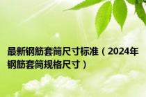 最新钢筋套筒尺寸标准（2024年钢筋套筒规格尺寸）