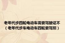 老年代步四轮电动车需要驾驶证不（老年代步车电动车四轮要驾照）