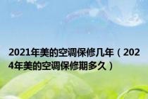 2021年美的空调保修几年（2024年美的空调保修期多久）