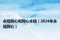 永结同心和同心永结（2024年永结同心）