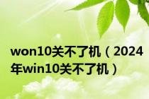 won10关不了机（2024年win10关不了机）