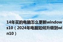 14年买的电脑怎么更新windows10（2024年电脑如何升级到win10）