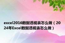 excel2016数据透视表怎么做（2024年Excel数据透视表怎么做）