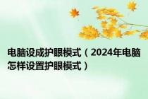 电脑设成护眼模式（2024年电脑怎样设置护眼模式）