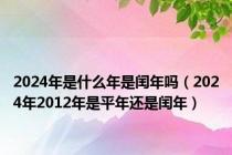 2024年是什么年是闰年吗（2024年2012年是平年还是闰年）