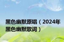 黑色幽默原唱（2024年黑色幽默歌词）