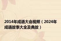 2014年成语大会视频（2024年成语故事大全及典故）