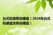 台式机换移动硬盘（2024年台式机硬盘改移动硬盘）