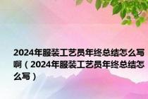 2024年服装工艺员年终总结怎么写啊（2024年服装工艺员年终总结怎么写）