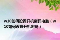 w10如何设置开机密码电脑（w10如何设置开机密码）