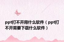 ppt打不开用什么软件（ppt打不开需要下载什么软件）