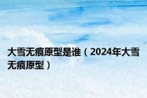 大雪无痕原型是谁（2024年大雪无痕原型）