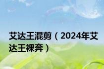 艾达王混剪（2024年艾达王裸奔）