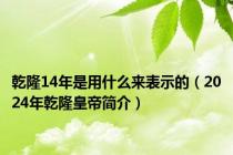 乾隆14年是用什么来表示的（2024年乾隆皇帝简介）