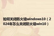 如何关闭防火墙windows10（2024年怎么关闭防火墙win10）