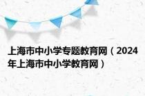 上海市中小学专题教育网（2024年上海市中小学教育网）