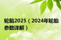 轮胎2025（2024年轮胎参数详解）