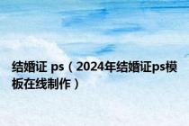 结婚证 ps（2024年结婚证ps模板在线制作）