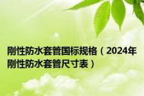 刚性防水套管国标规格（2024年刚性防水套管尺寸表）