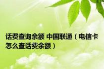 话费查询余额 中国联通（电信卡怎么查话费余额）