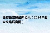 西安铁路局最新公示（2024年西安铁路局官网）