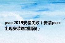 pscc2019安装失败（安装pscc出现安装遇到错误）