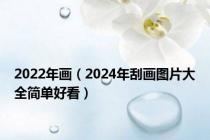 2022年画（2024年刮画图片大全简单好看）