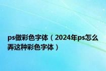 ps做彩色字体（2024年ps怎么弄这种彩色字体）