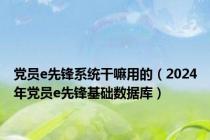 党员e先锋系统干嘛用的（2024年党员e先锋基础数据库）