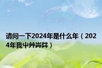 请问一下2024年是什么年（2024年我屮艸芔茻）