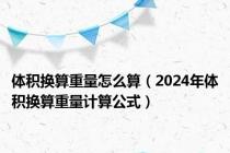 体积换算重量怎么算（2024年体积换算重量计算公式）