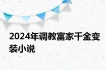 2024年调教富家千金变装小说