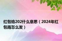 红包给202什么意思（2024年红包雨怎么发）