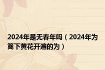 2024年是无春年吗（2024年为篱下黄花开遍的为）