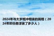 2024年与太岁相冲相害的属相（2024年叩齿吞津害了多少人）