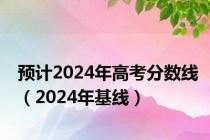 预计2024年高考分数线（2024年基线）