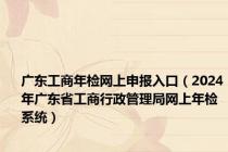 广东工商年检网上申报入口（2024年广东省工商行政管理局网上年检系统）