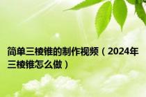 简单三棱锥的制作视频（2024年三棱锥怎么做）