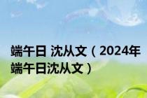 端午日 沈从文（2024年端午日沈从文）