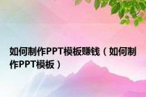 如何制作PPT模板赚钱（如何制作PPT模板）