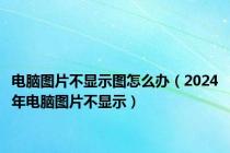 电脑图片不显示图怎么办（2024年电脑图片不显示）