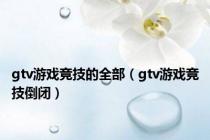 gtv游戏竞技的全部（gtv游戏竞技倒闭）