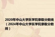 2020年中山大学医学院录取分数线（2024年中山大学医学院录取分数线）