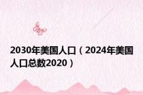 2030年美国人口（2024年美国人口总数2020）