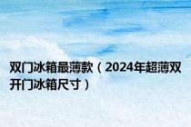 双门冰箱最薄款（2024年超薄双开门冰箱尺寸）