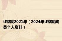 tf家族2021年（2024年tf家族成员个人资料）