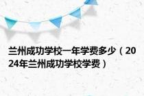 兰州成功学校一年学费多少（2024年兰州成功学校学费）