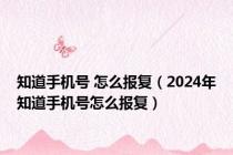 知道手机号 怎么报复（2024年知道手机号怎么报复）