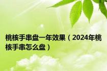 桃核手串盘一年效果（2024年桃核手串怎么盘）